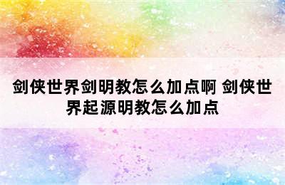 剑侠世界剑明教怎么加点啊 剑侠世界起源明教怎么加点